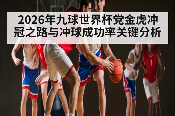 2026年九球世界杯党金虎冲冠之路与冲球成功率关键分析 | hth