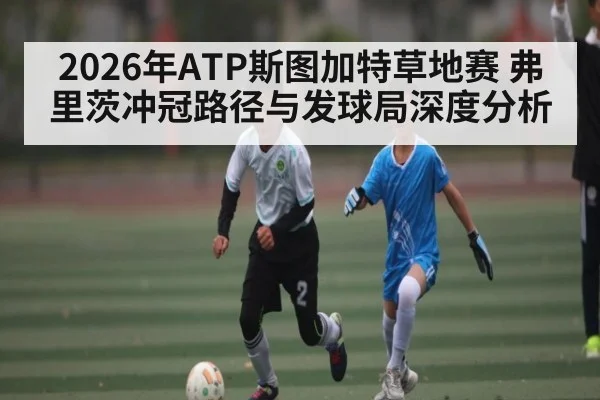 2026年ATP斯图加特草地赛 弗里茨冲冠路径与发球局深度分析 | hth