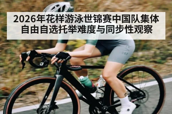 2026年花样游泳世锦赛中国队集体自由自选托举难度与同步性观察 | hth